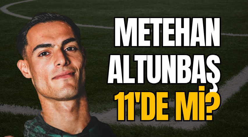Metehan Altunbaş 11'de mi?