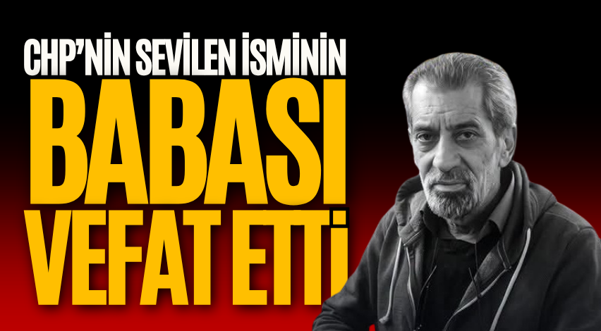CHP’nin sevilen isminin babası vefat etti
