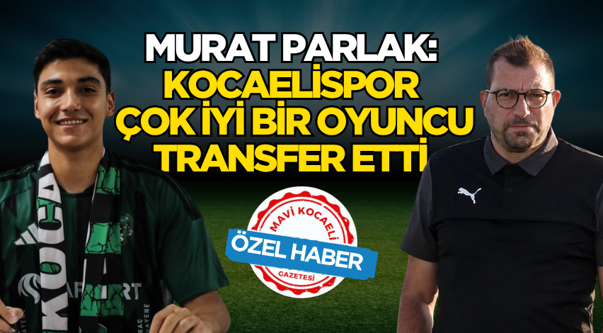 Murat Parlak: Kocaelispor çok iyi bir oyuncu transfer etti