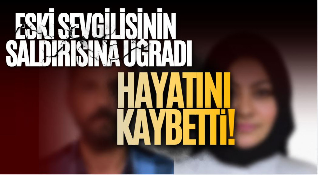 Eski sevgilisinin saldırısına uğradı, hayatını kaybetti!