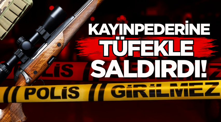 Kayınpederine tüfekle saldırdı!