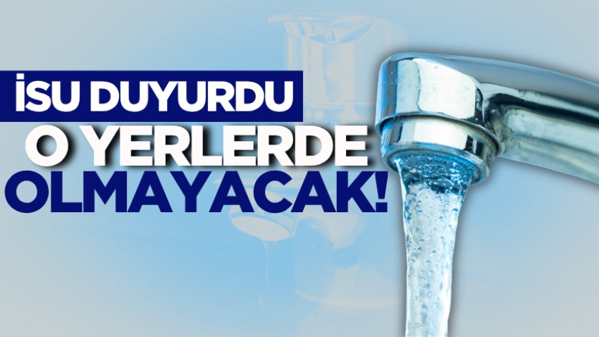 İSU duyurdu: O yerlerde olmayacak!