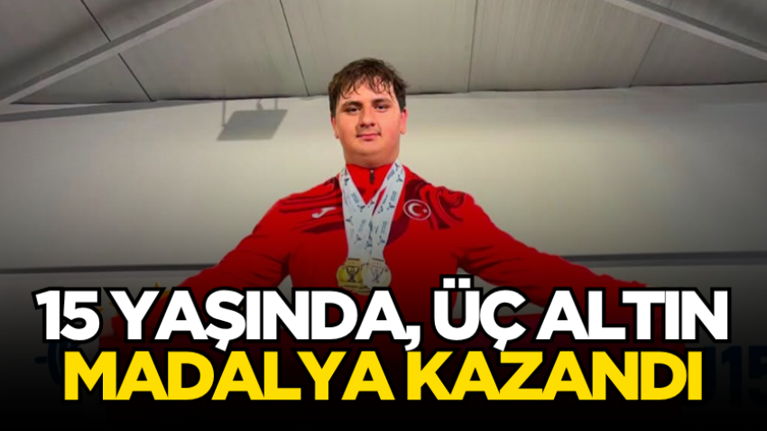 15 yaşında, üç altın madalya kazandı