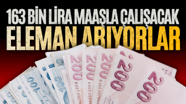 163 bin lira maaşla çalışacak eleman arıyorlar: Şartlar belli oldu