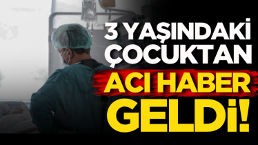 3 yaşındaki çocuktan acı haber geldi!