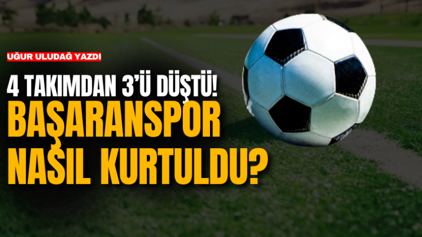 4 takımdan 3’ü düştü! Başaranspor nasıl kurtuldu?