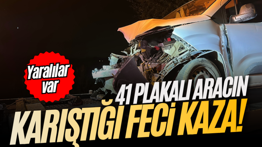41 plakalı aracın karıştığı feci kaza! Yaralılar var