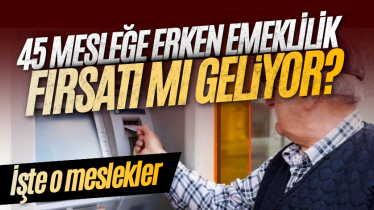 45 mesleğe erken emeklilik fırsatı mı geliyor? İşte o meslekler