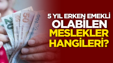 5 yıl erken emekli olabilen meslekler hangileri?