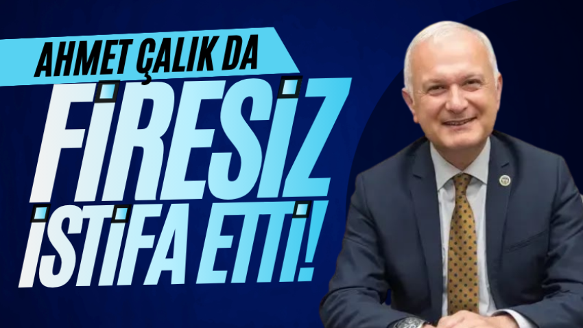 Ahmet Çalık da firesiz istifa etti!