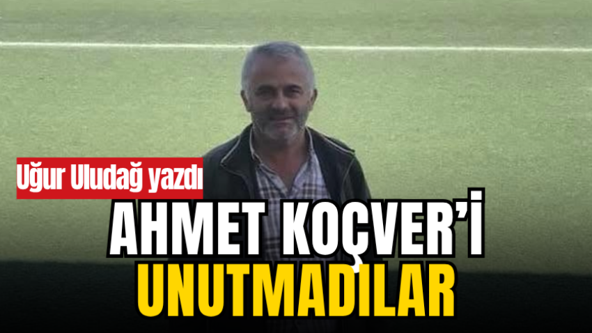 Ahmet Koçver’i unutmadılar