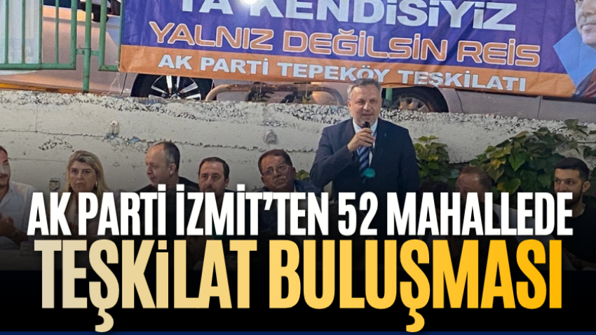 AK Parti İzmit’ten 52 mahallede teşkilat buluşması
