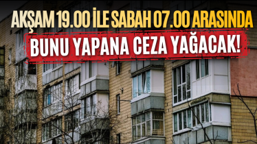 Akşam 19.00 ile sabah 07.00 arasında bunu yapana ceza yağacak!