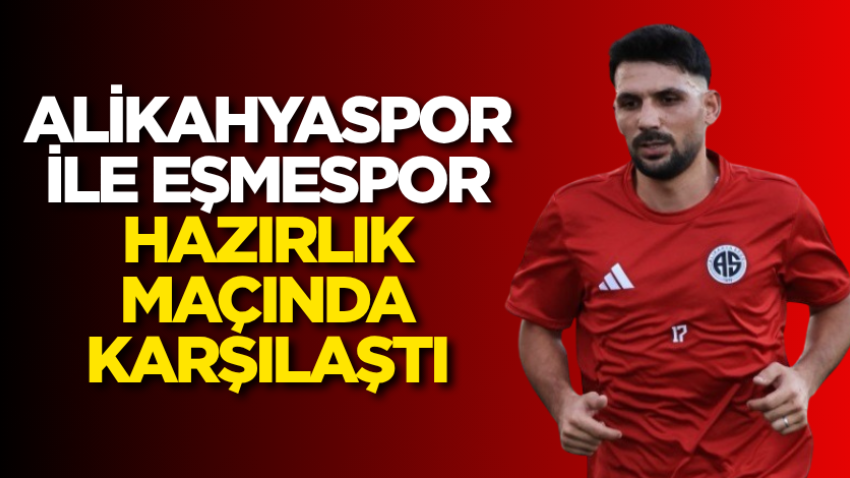 Alikahyaspor ile Eşmespor hazırlık maçında karşılaştı