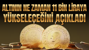 Altının ne zaman 11 bin liraya yükseleceğini açıkladı