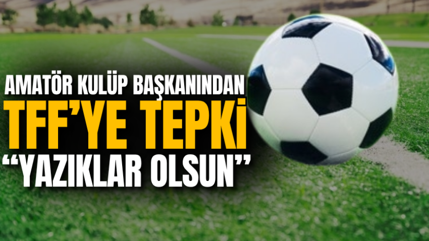 Amatör Kulüp BaşkanındanTFF’ye tepki “Yazıklar olsun”