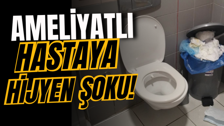 Ameliyatlı hastaya hijyen şoku!