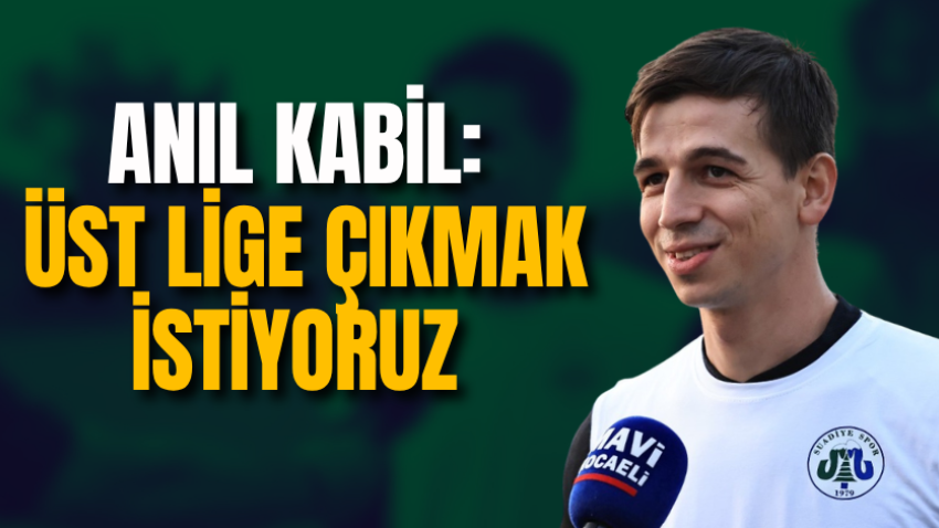 Anıl Kabil: Üst lige çıkmak istiyoruz