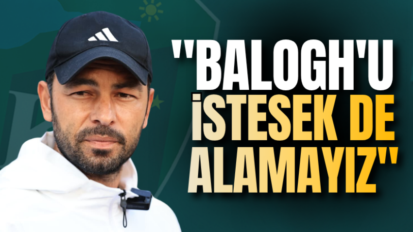 "Balogh'u istesek de alamayız"