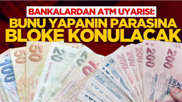 Bankalardan ATM uyarısı: Bunu yapanın parasına bloke konulacak