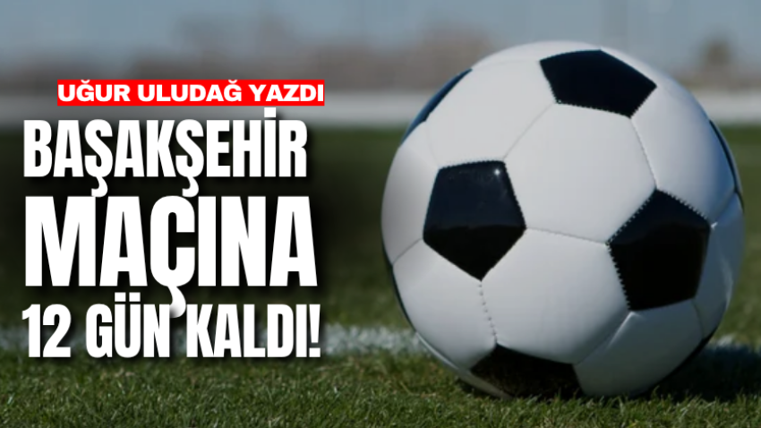 Başakşehir maçına 12 gün kaldı!