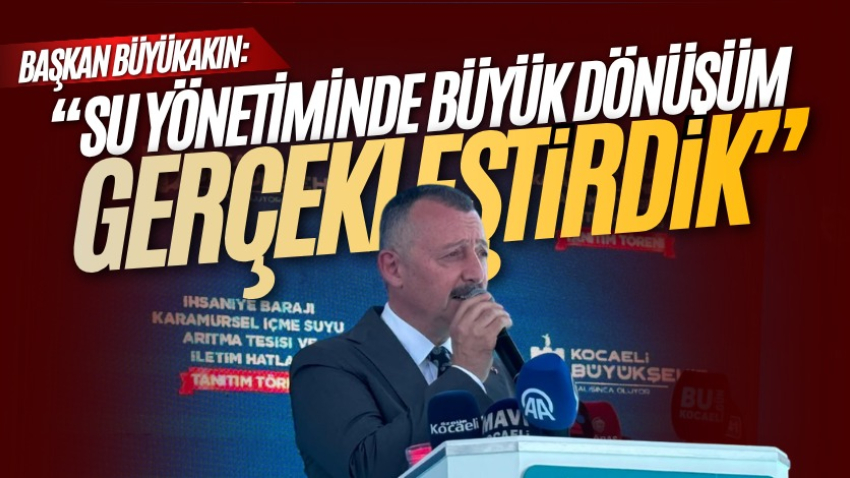 Başkan Büyükakın: “Su yönetiminde büyük dönüşüm gerçekleştirdik”