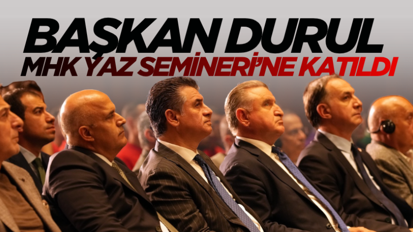 Başkan Durul, MHK Yaz Semineri’ne katıldı