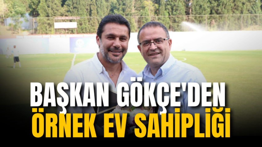 Başkan Gökçe'den örnek ev sahipliği