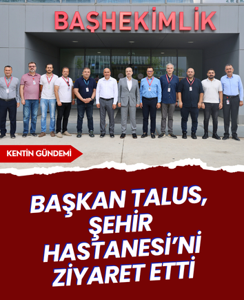 Başkan Talus, Şehir Hastanesi’ni ziyaret etti