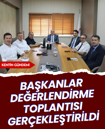 Başkanlar Değerlendirme Toplantısı gerçekleştirildi