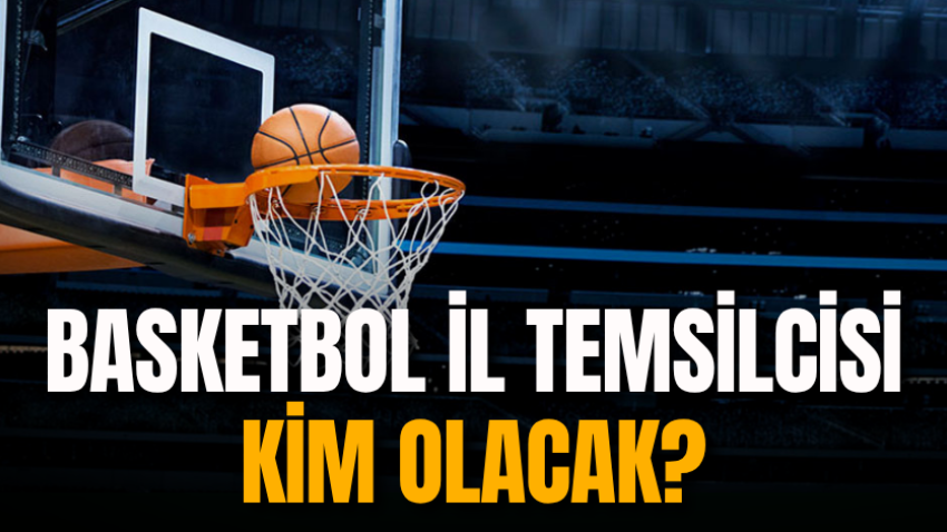Basketbol il temsilcisi kim olacak?
