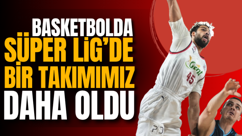 Basketbolda Süper Lig’de bir takımımız daha oldu
