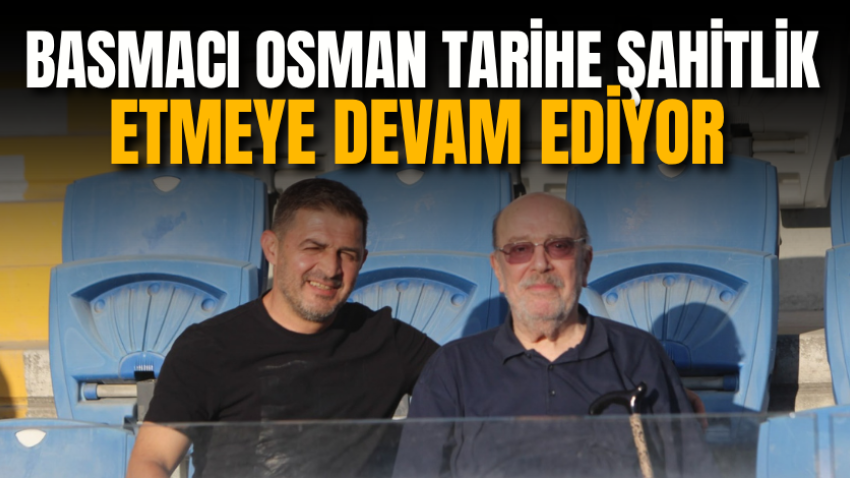Basmacı Osman tarihe şahitlik etmeye devam ediyor