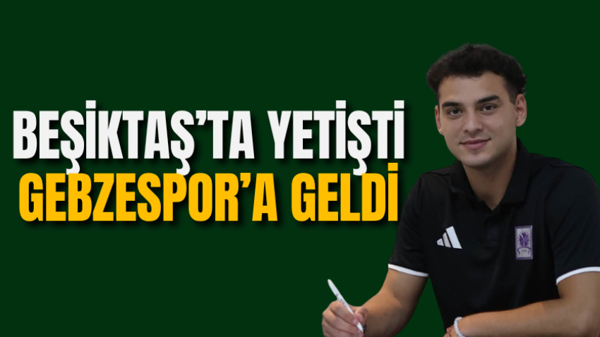 Beşiktaş’ta yetişti Gebzespor’a geldi
