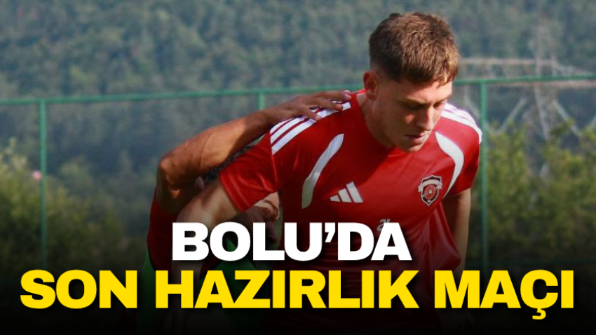 Bolu’da son hazırlık maçı