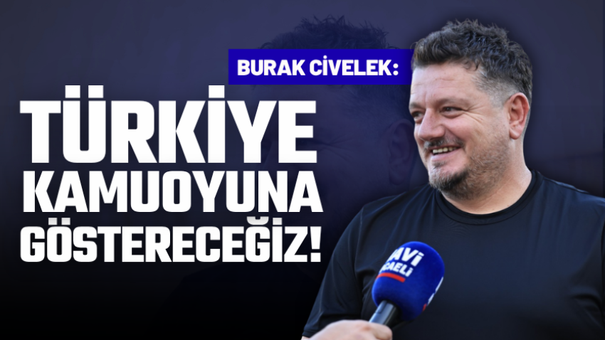 Burak Civelek: Türkiye kamuoyuna göstereceğiz!