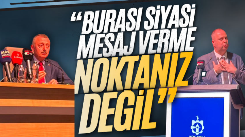“Burası siyasi mesaj verme noktanız değil”