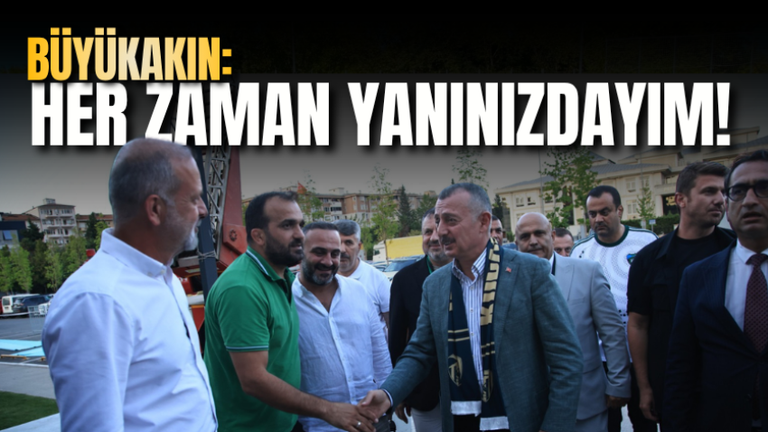 Büyükakın: Her zaman yanınızdayım!