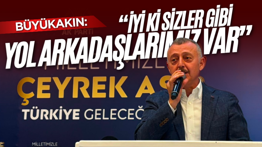 Büyükakın: “İyi ki sizler gibi yol arkadaşlarımız var” 