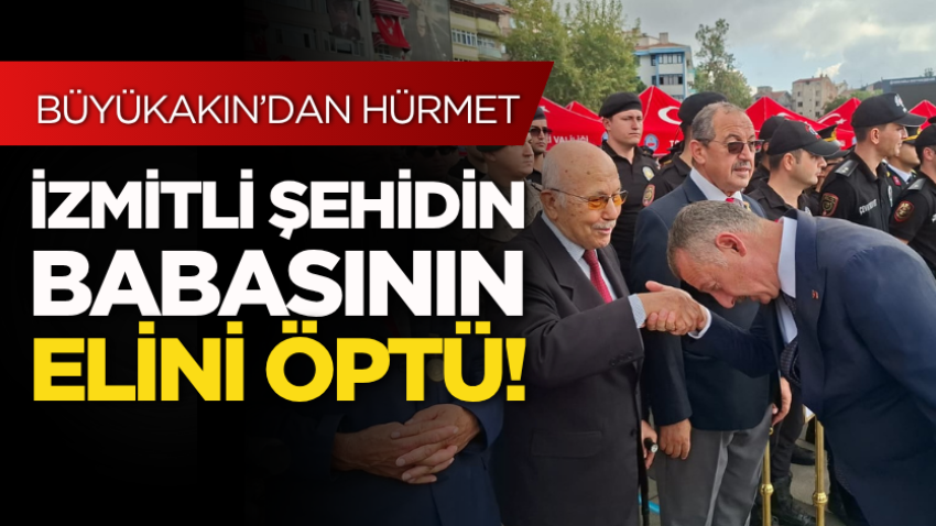 Büyükakın, İzmitli şehidin babasının elini öptü!