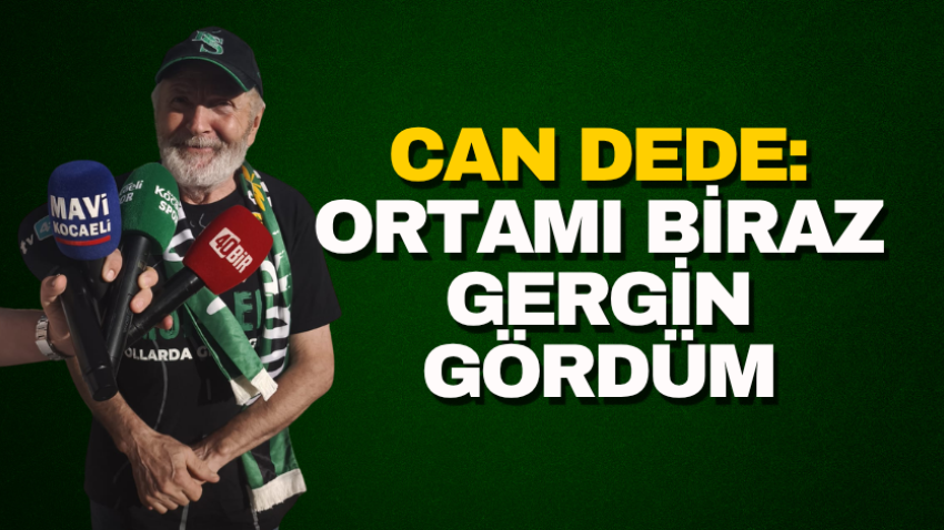 Can Dede: Ortamı biraz gergin gördüm