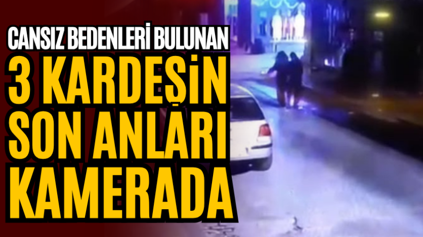 Cansız bedenleri bulunan 3 kardeşin son anları kamerada