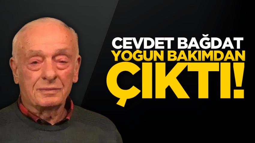 Cevdet Bağdat yoğun bakımdan çıktı!