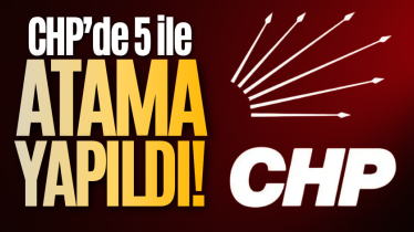 CHP’de 5 ile atama yapıldı!