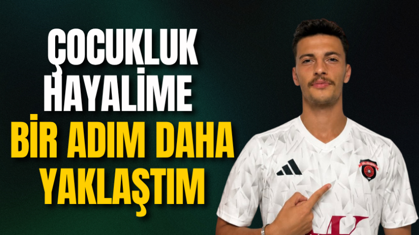 Çocukluk hayalime bir adım daha yaklaştım
