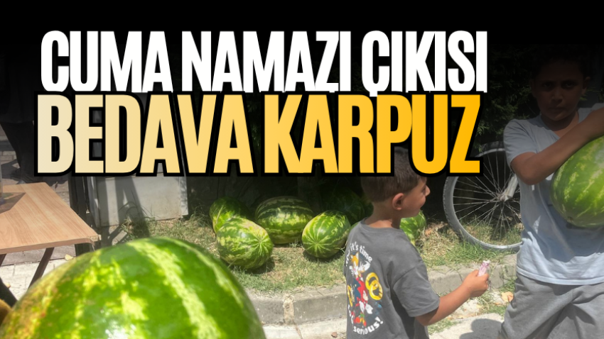 Cuma namazı çıkışı bedava karpuz