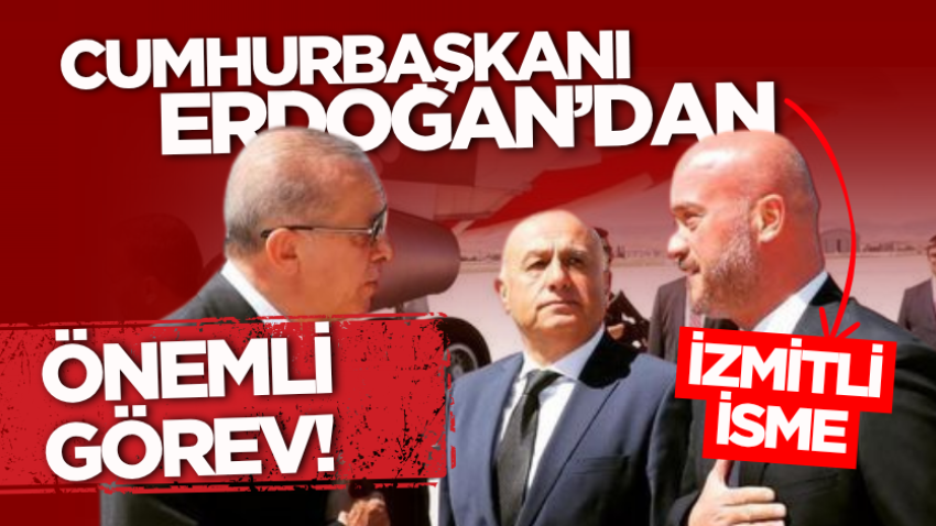 Cumhurbaşkanı Erdoğan’dan İzmitli isme önemli görev!