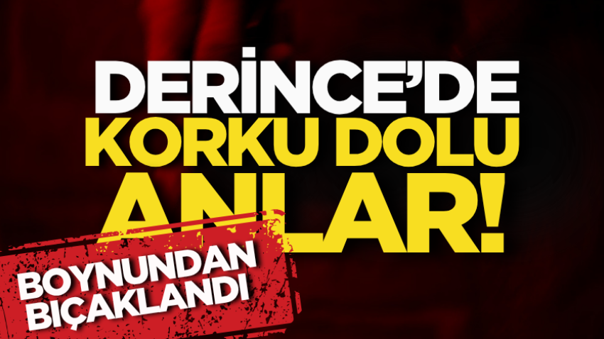 Derince’de korku dolu anlar! Boynundan bıçaklandı