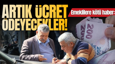 Emeklilere kötü haber: Artık ücret ödeyecekler!
