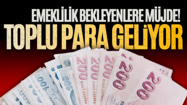 Emeklilik bekleyenlere müjde! Toplu para geliyor